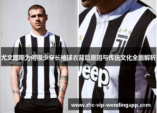 尤文图斯为何很少穿长袖球衣背后原因与传统文化全面解析
