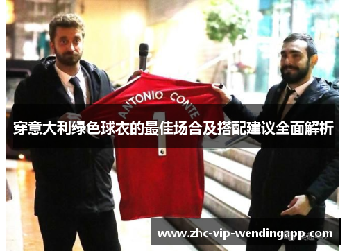 穿意大利绿色球衣的最佳场合及搭配建议全面解析