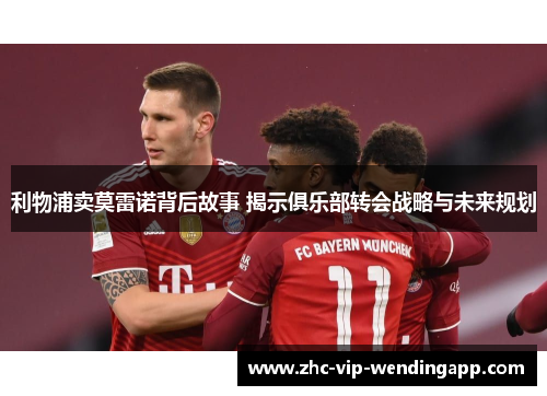 利物浦卖莫雷诺背后故事 揭示俱乐部转会战略与未来规划