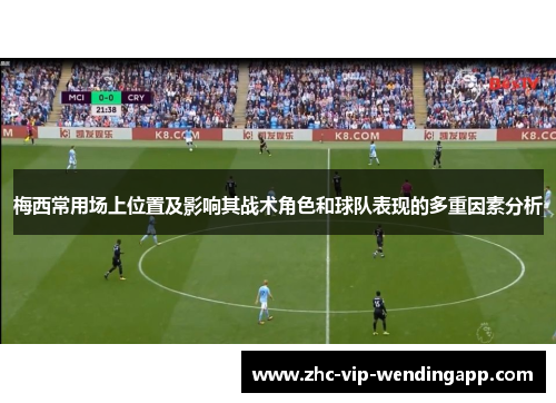 梅西常用场上位置及影响其战术角色和球队表现的多重因素分析