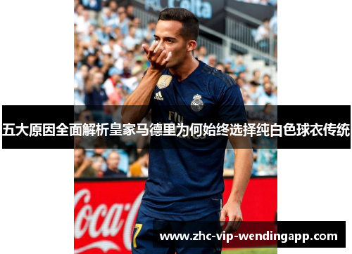 五大原因全面解析皇家马德里为何始终选择纯白色球衣传统
