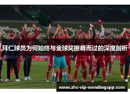 拜仁球员为何始终与金球奖擦肩而过的深度剖析