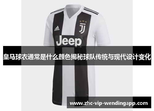 皇马球衣通常是什么颜色揭秘球队传统与现代设计变化