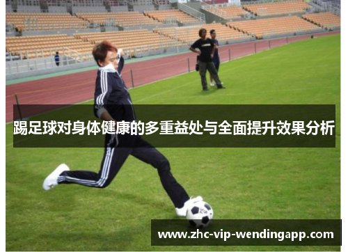 踢足球对身体健康的多重益处与全面提升效果分析