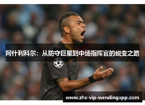 阿什利科尔：从防守巨星到中场指挥官的蜕变之路