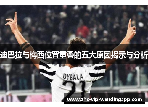 迪巴拉与梅西位置重叠的五大原因揭示与分析