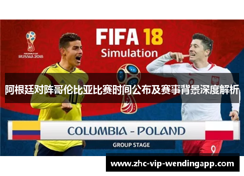 阿根廷对阵哥伦比亚比赛时间公布及赛事背景深度解析