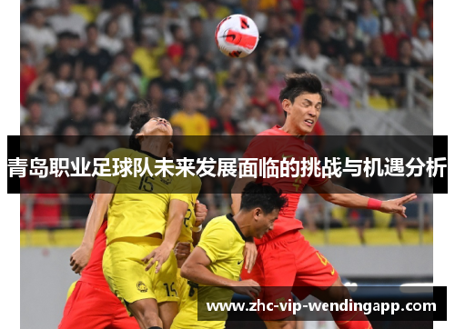 青岛职业足球队未来发展面临的挑战与机遇分析