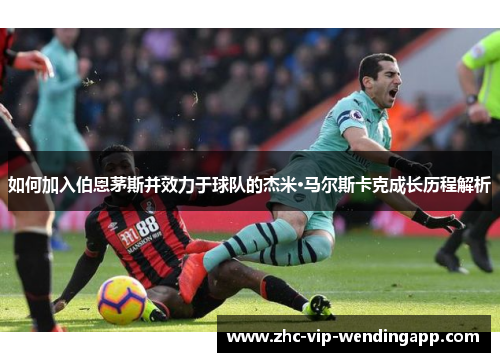 如何加入伯恩茅斯并效力于球队的杰米·马尔斯卡克成长历程解析