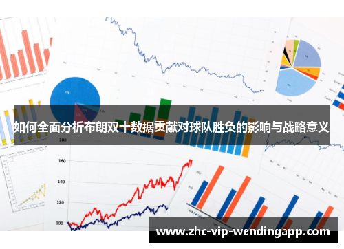如何全面分析布朗双十数据贡献对球队胜负的影响与战略意义
