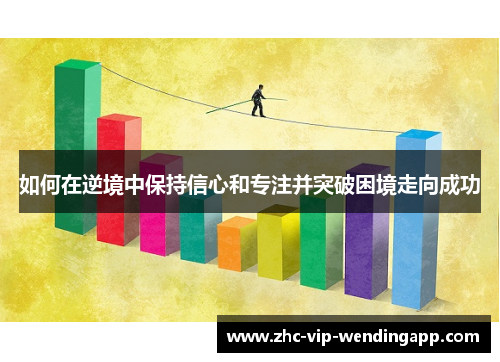 如何在逆境中保持信心和专注并突破困境走向成功