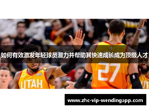 如何有效激发年轻球员潜力并帮助其快速成长成为顶级人才