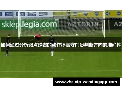 如何通过分析踢点球者的动作提高守门员判断方向的准确性