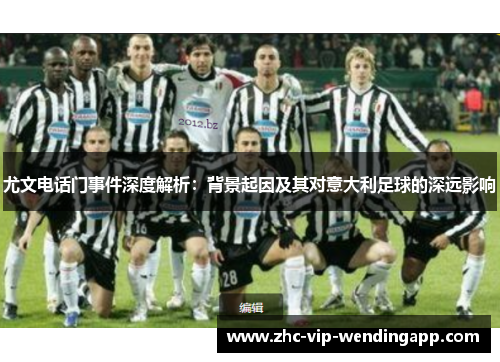 尤文电话门事件深度解析：背景起因及其对意大利足球的深远影响