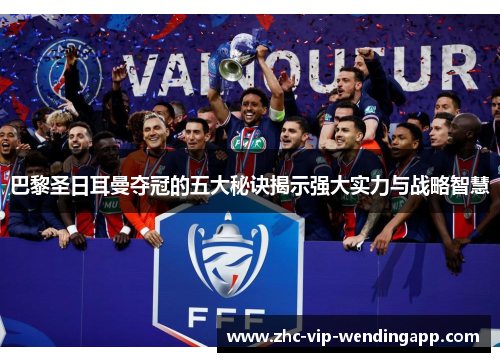 巴黎圣日耳曼夺冠的五大秘诀揭示强大实力与战略智慧