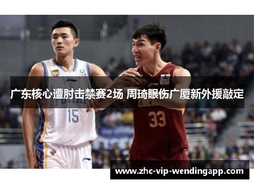 广东核心遭肘击禁赛2场 周琦眼伤广厦新外援敲定