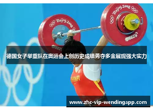 德国女子举重队在奥运会上创历史成绩勇夺多金展现强大实力