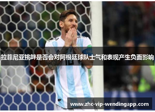 拉菲尼亚挑衅是否会对阿根廷球队士气和表现产生负面影响