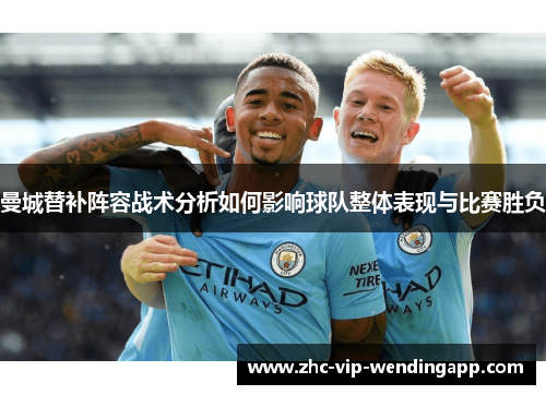 曼城替补阵容战术分析如何影响球队整体表现与比赛胜负