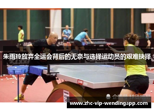 朱雨玲放弃全运会背后的无奈与选择运动员的艰难抉择