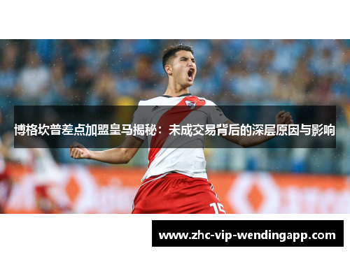 博格坎普差点加盟皇马揭秘：未成交易背后的深层原因与影响
