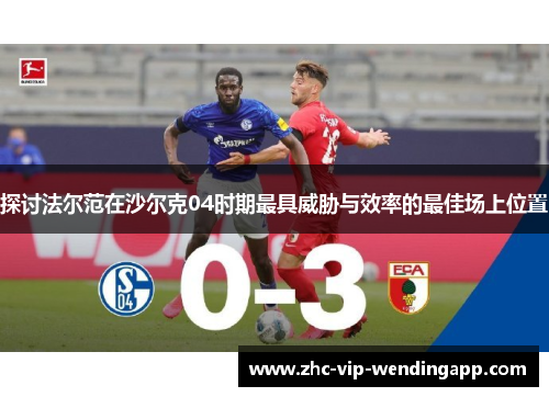 探讨法尔范在沙尔克04时期最具威胁与效率的最佳场上位置