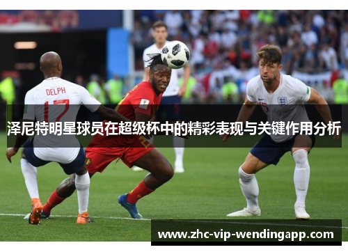 泽尼特明星球员在超级杯中的精彩表现与关键作用分析