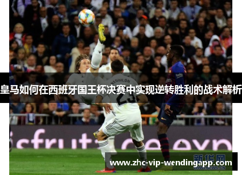 皇马如何在西班牙国王杯决赛中实现逆转胜利的战术解析