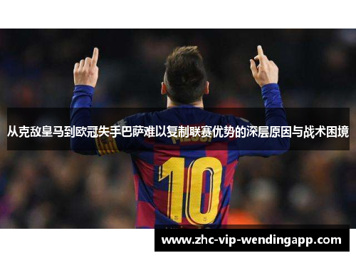 从克敌皇马到欧冠失手巴萨难以复制联赛优势的深层原因与战术困境