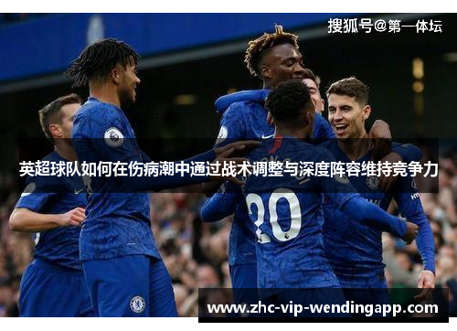 英超球队如何在伤病潮中通过战术调整与深度阵容维持竞争力