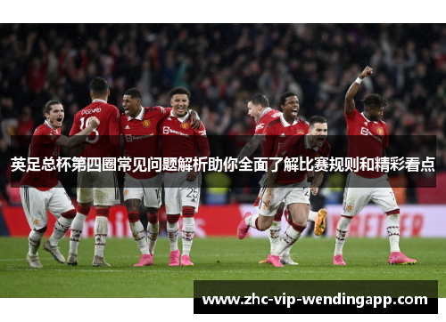 英足总杯第四圈常见问题解析助你全面了解比赛规则和精彩看点 英足总杯第四圈常见问题解析助你全面了解比赛规则和精彩看点