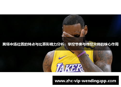 莫塔中场位置的特点与比赛影响力分析：掌控节奏与传控大师的核心作用