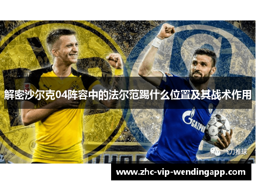 解密沙尔克04阵容中的法尔范踢什么位置及其战术作用