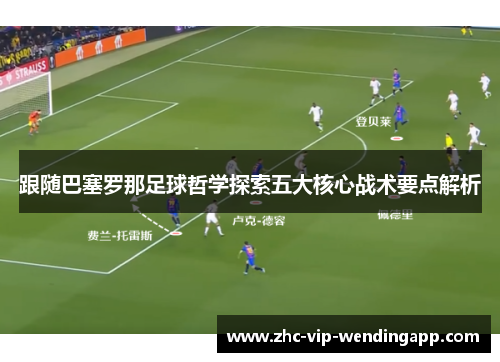 跟随巴塞罗那足球哲学探索五大核心战术要点解析