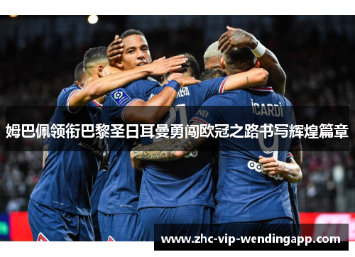 姆巴佩领衔巴黎圣日耳曼勇闯欧冠之路书写辉煌篇章 姆巴佩领衔巴黎圣日耳曼勇闯欧冠之路书写辉煌篇章