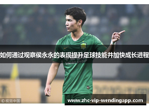 如何通过观察侯永永的表现提升足球技能并加快成长进程 如何通过观察侯永永的表现提升足球技能并加快成长进程