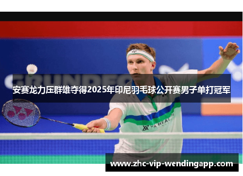 安赛龙力压群雄夺得2025年印尼羽毛球公开赛男子单打冠军 安赛龙力压群雄夺得2025年印尼羽毛球公开赛男子单打冠军