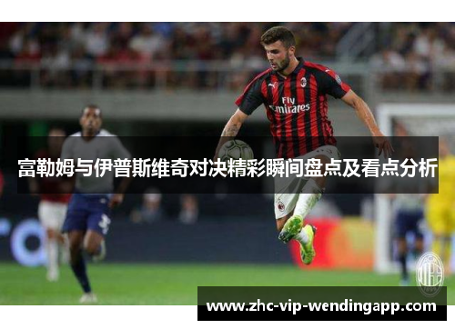 富勒姆与伊普斯维奇对决精彩瞬间盘点及看点分析