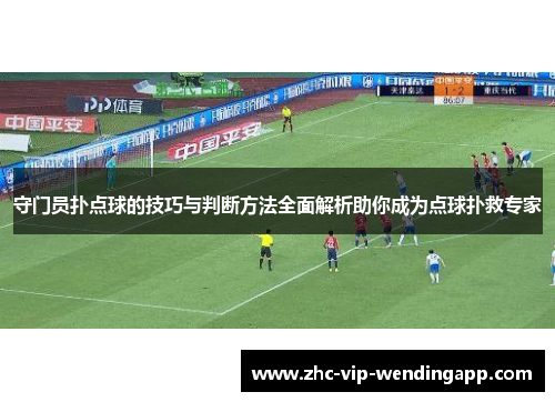 守门员扑点球的技巧与判断方法全面解析助你成为点球扑救专家 守门员扑点球的技巧与判断方法全面解析助你成为点球扑救专家