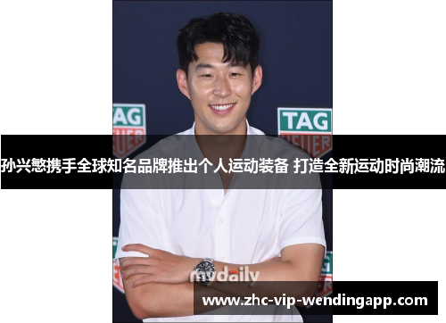 孙兴慜携手全球知名品牌推出个人运动装备 打造全新运动时尚潮流 孙兴慜携手全球知名品牌推出个人运动装备 打造全新运动时尚潮流