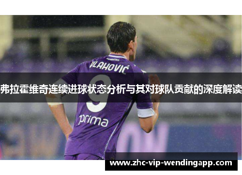 弗拉霍维奇连续进球状态分析与其对球队贡献的深度解读