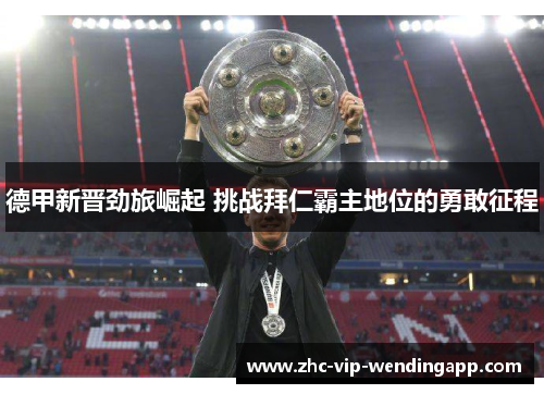 德甲新晋劲旅崛起 挑战拜仁霸主地位的勇敢征程