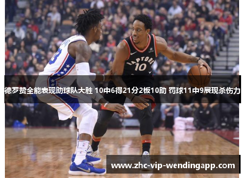德罗赞全能表现助球队大胜 10中6得21分2板10助 罚球11中9展现杀伤力