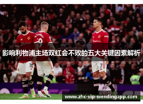 影响利物浦主场双红会不败的五大关键因素解析 影响利物浦主场双红会不败的五大关键因素解析