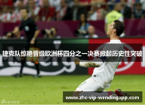 捷克队惊艳晋级欧洲杯四分之一决赛掀起历史性突破 捷克队惊艳晋级欧洲杯四分之一决赛掀起历史性突破