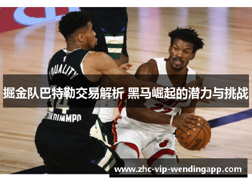掘金队巴特勒交易解析 黑马崛起的潜力与挑战