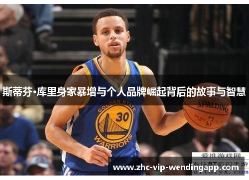 斯蒂芬·库里身家暴增与个人品牌崛起背后的故事与智慧 斯蒂芬·库里身家暴增与个人品牌崛起背后的故事与智慧