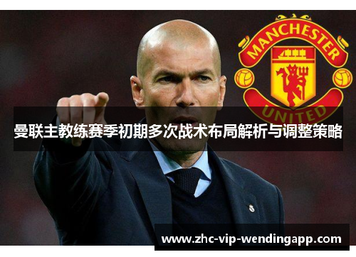 曼联主教练赛季初期多次战术布局解析与调整策略