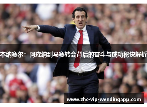 本纳赛尔：阿森纳到马赛转会背后的奋斗与成功秘诀解析