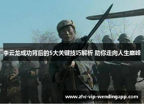 李云龙成功背后的5大关键技巧解析 助你走向人生巅峰